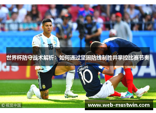 世界杯防守战术解析：如何通过坚固防线制胜并掌控比赛节奏
