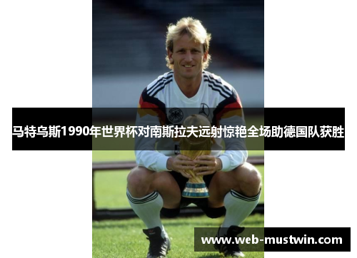 马特乌斯1990年世界杯对南斯拉夫远射惊艳全场助德国队获胜