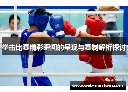 拳击比赛精彩瞬间的呈现与赛制解析探讨