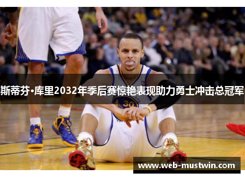 斯蒂芬·库里2032年季后赛惊艳表现助力勇士冲击总冠军