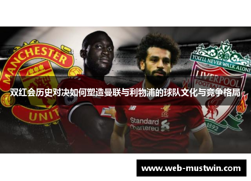 双红会历史对决如何塑造曼联与利物浦的球队文化与竞争格局