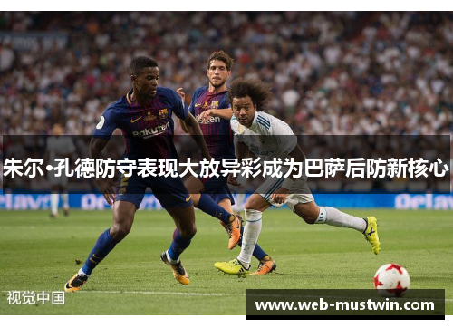 朱尔·孔德防守表现大放异彩成为巴萨后防新核心