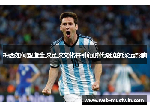 梅西如何塑造全球足球文化并引领时代潮流的深远影响