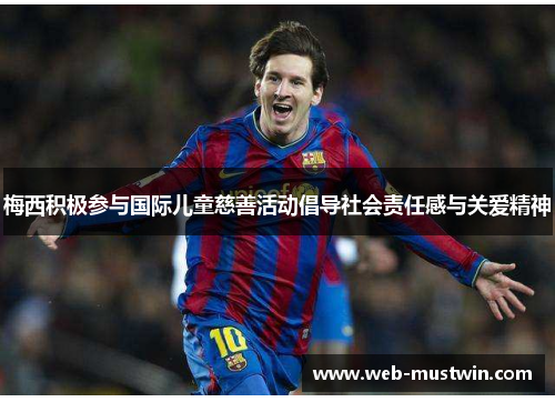 梅西积极参与国际儿童慈善活动倡导社会责任感与关爱精神