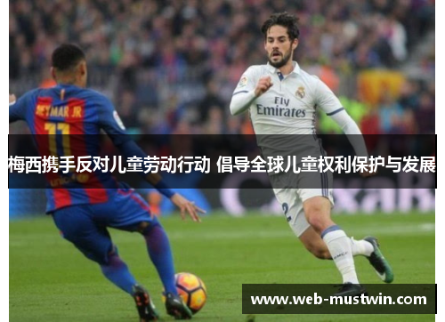 梅西携手反对儿童劳动行动 倡导全球儿童权利保护与发展