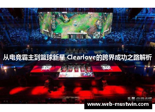 从电竞霸主到篮球新星 Clearlove的跨界成功之路解析