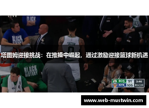 塔图姆迎接挑战：在推搡中崛起，通过激励迎接篮球新机遇