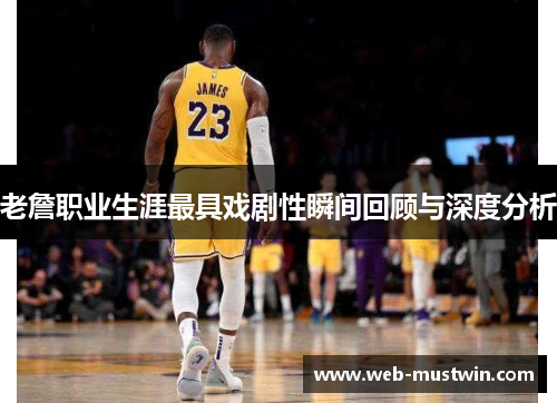 老詹职业生涯最具戏剧性瞬间回顾与深度分析