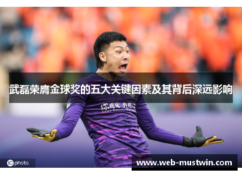 武磊荣膺金球奖的五大关键因素及其背后深远影响