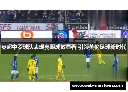 英超中资球队表现亮眼成效显著 引领英伦足球新时代
