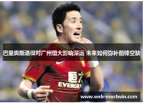 巴里奥斯退役对广州恒大影响深远 未来如何弥补前锋空缺