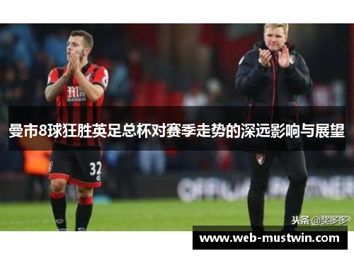 曼市8球狂胜英足总杯对赛季走势的深远影响与展望