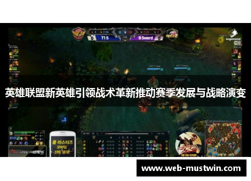 英雄联盟新英雄引领战术革新推动赛季发展与战略演变