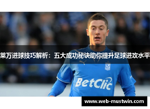 莱万进球技巧解析：五大成功秘诀助你提升足球进攻水平