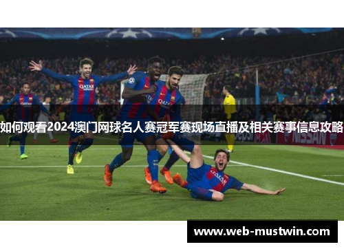 如何观看2024澳门网球名人赛冠军赛现场直播及相关赛事信息攻略