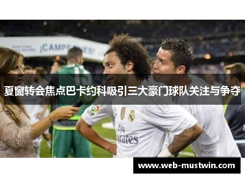 夏窗转会焦点巴卡约科吸引三大豪门球队关注与争夺
