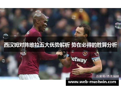 西汉姆对阵维拉五大优势解析 势在必得的胜算分析