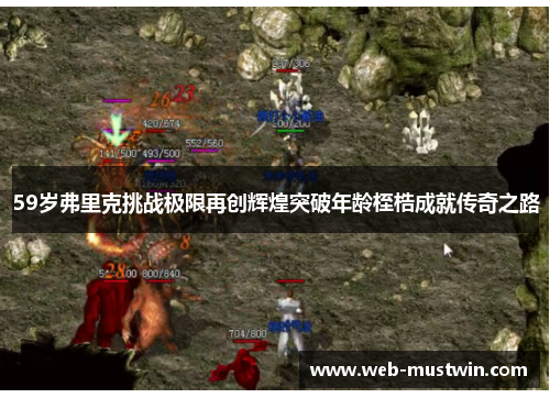 59岁弗里克挑战极限再创辉煌突破年龄桎梏成就传奇之路