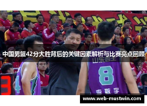 中国男篮42分大胜背后的关键因素解析与比赛亮点回顾