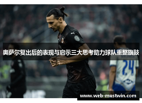 奥萨尔复出后的表现与启示三大思考助力球队重整旗鼓