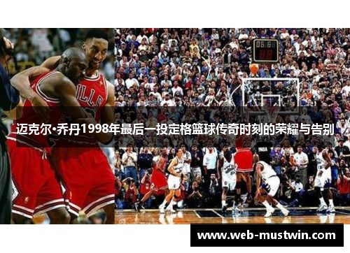 迈克尔·乔丹1998年最后一投定格篮球传奇时刻的荣耀与告别
