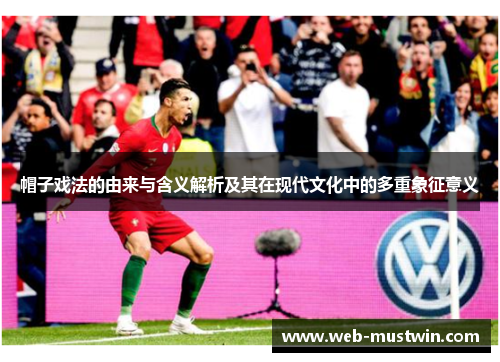 帽子戏法的由来与含义解析及其在现代文化中的多重象征意义