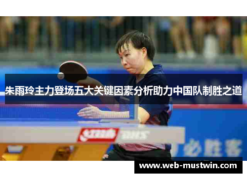 朱雨玲主力登场五大关键因素分析助力中国队制胜之道