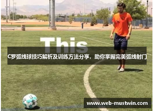 C罗弧线球技巧解析及训练方法分享，助你掌握完美弧线射门