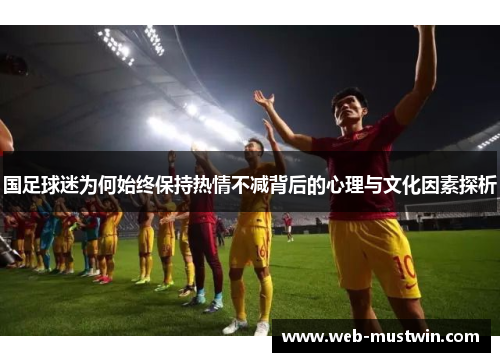 国足球迷为何始终保持热情不减背后的心理与文化因素探析