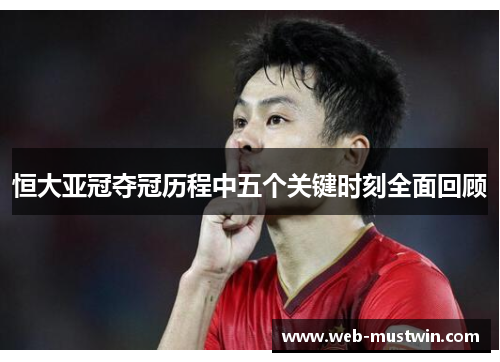 恒大亚冠夺冠历程中五个关键时刻全面回顾